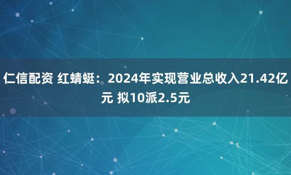 仁信配资 红蜻蜓：2024年实现营业总收入21.42亿元 拟10派2.5元