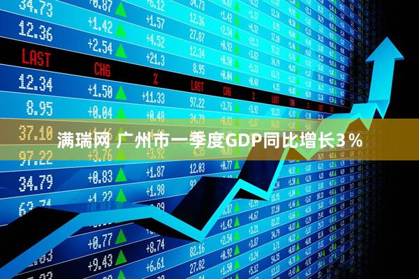 满瑞网 广州市一季度GDP同比增长3％