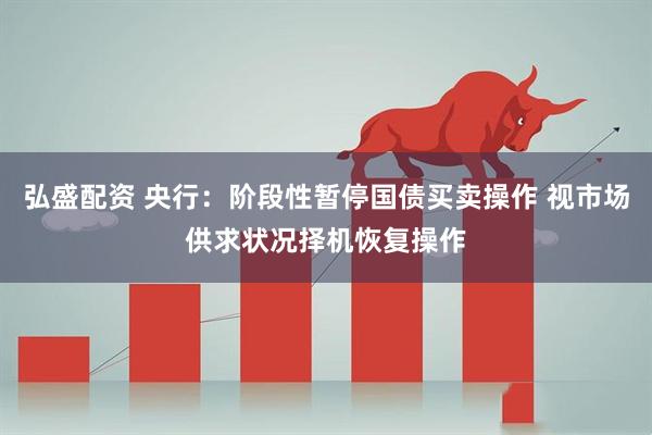 弘盛配资 央行：阶段性暂停国债买卖操作 视市场供求状况择机恢复操作