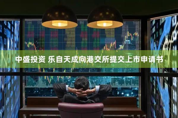 中盛投资 乐自天成向港交所提交上市申请书