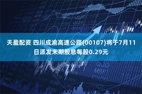 天盈配资 四川成渝高速公路(00107)将于7月11日派发末期股息每股0.29元