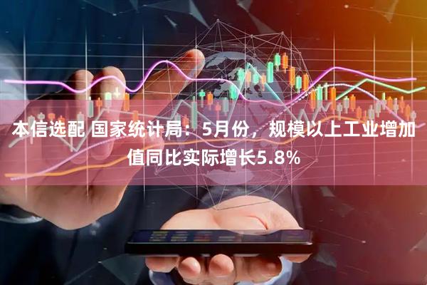本信选配 国家统计局：5月份，规模以上工业增加值同比实际增长5.8%