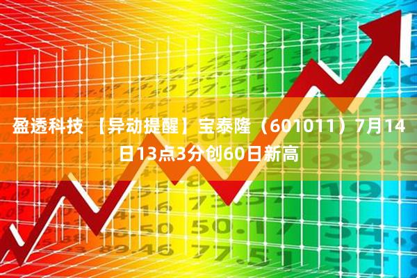 盈透科技 【异动提醒】宝泰隆（601011）7月14日13点3分创60日新高