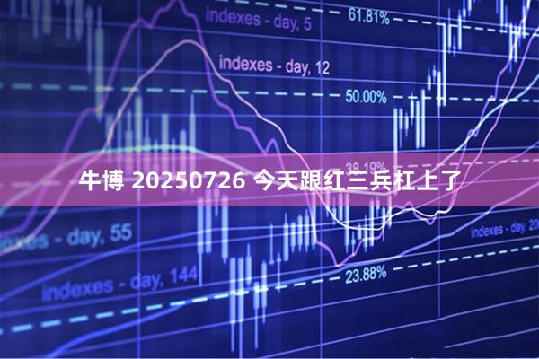 牛博 20250726 今天跟红三兵杠上了