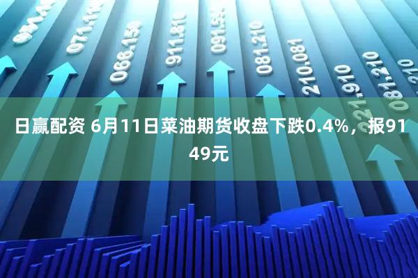 日赢配资 6月11日菜油期货收盘下跌0.4%，报9149元